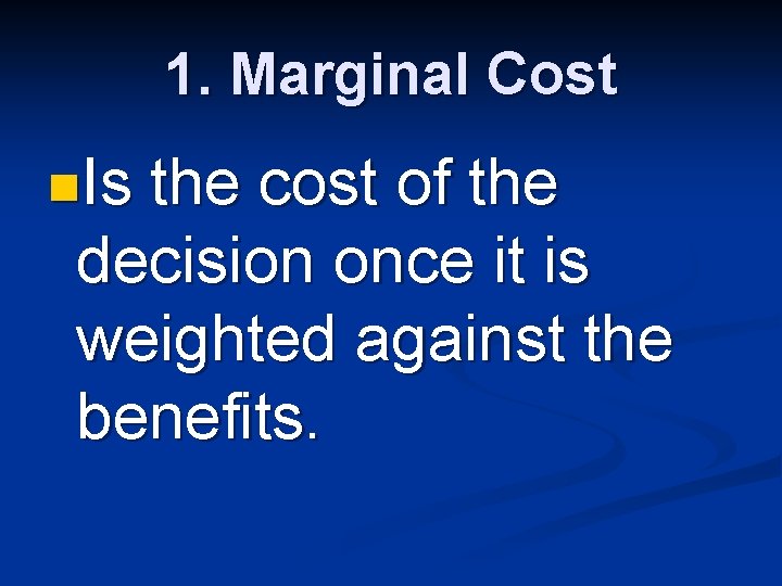 1. Marginal Cost n. Is the cost of the decision once it is weighted