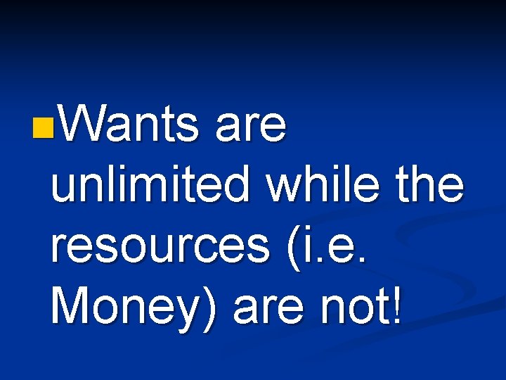 n. Wants are unlimited while the resources (i. e. Money) are not! 