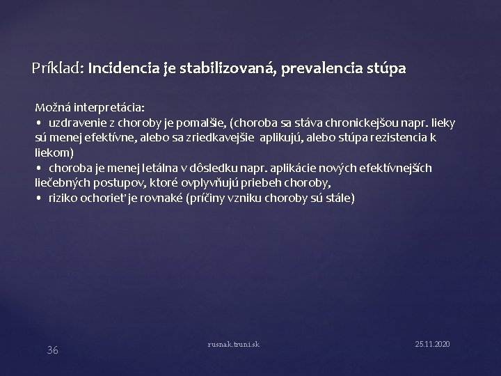 Príklad: Incidencia je stabilizovaná, prevalencia stúpa Možná interpretácia: • uzdravenie z choroby je pomalšie,