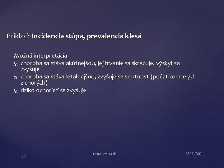 Príklad: Incidencia stúpa, prevalencia klesá Možná interpretácia choroba sa stáva akútnejšou, jej trvanie sa