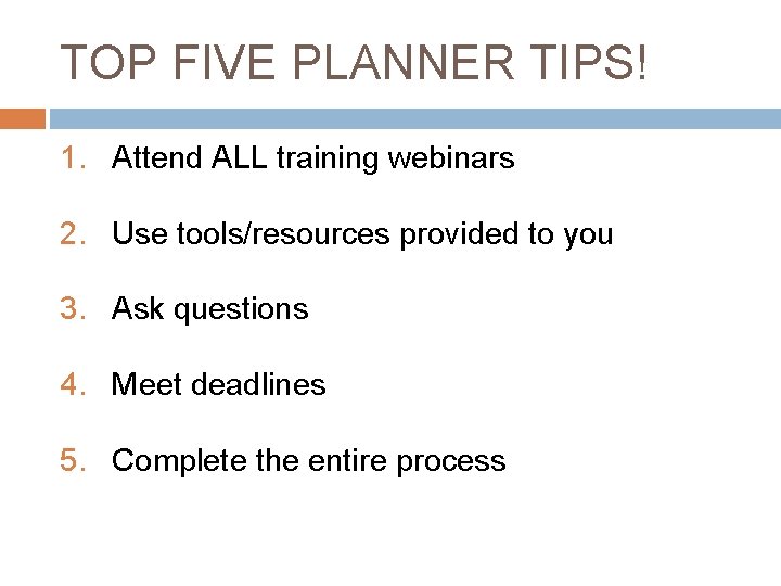 TOP FIVE PLANNER TIPS! 1. Attend ALL training webinars 2. Use tools/resources provided to TOP FIVE PLANNER TIPS! 1. Attend ALL training webinars 2. Use tools/resources provided to