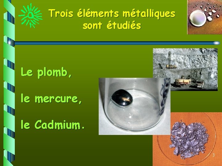 Trois éléments métalliques sont étudiés Le plomb, le mercure, le Cadmium. 3 