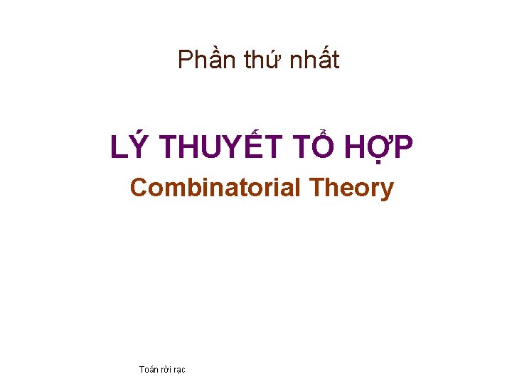 Phần thứ nhất LÝ THUYẾT TỔ HỢP Combinatorial Theory Toán rời rạc 