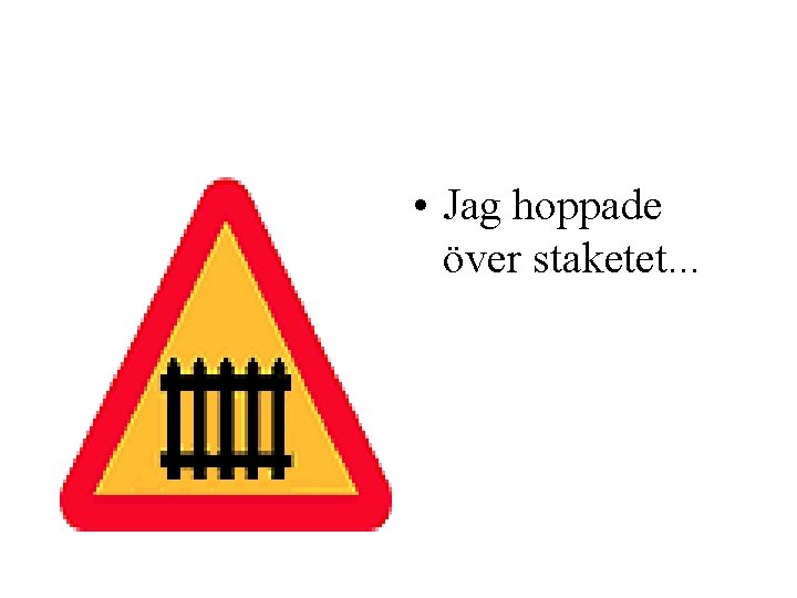  • Jag hoppade över staketet. . . 