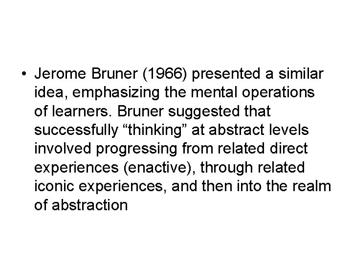  • Jerome Bruner (1966) presented a similar idea, emphasizing the mental operations of