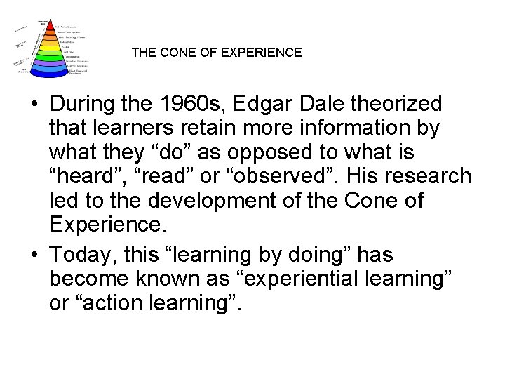 THE CONE OF EXPERIENCE • During the 1960 s, Edgar Dale theorized that learners
