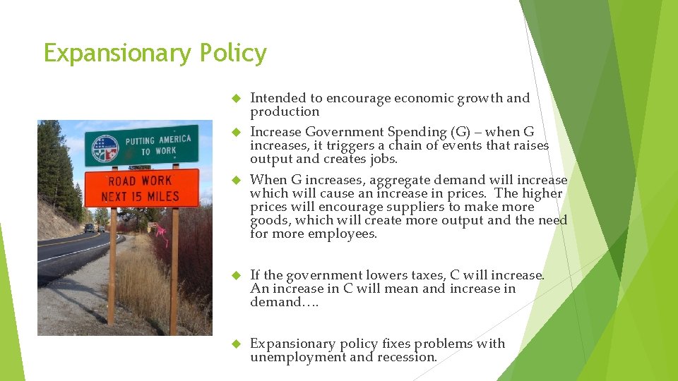 Expansionary Policy Intended to encourage economic growth and production Increase Government Spending (G) –