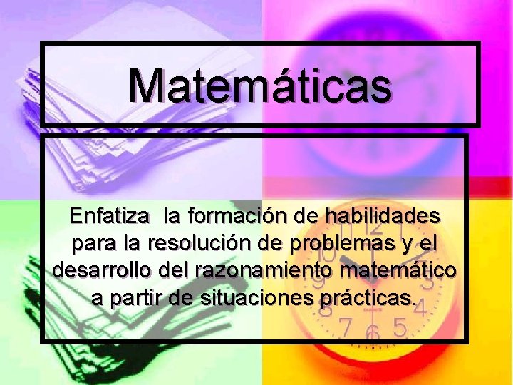 Matemáticas Enfatiza la formación de habilidades para la resolución de problemas y el desarrollo