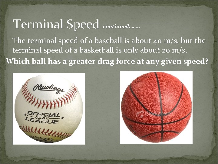 Terminal Speed continued……. . The terminal speed of a baseball is about 40 m/s,