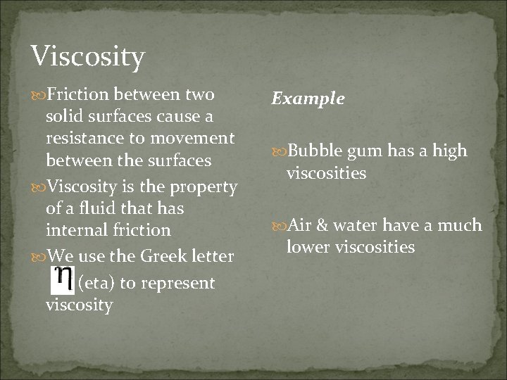 Viscosity Friction between two solid surfaces cause a resistance to movement between the surfaces