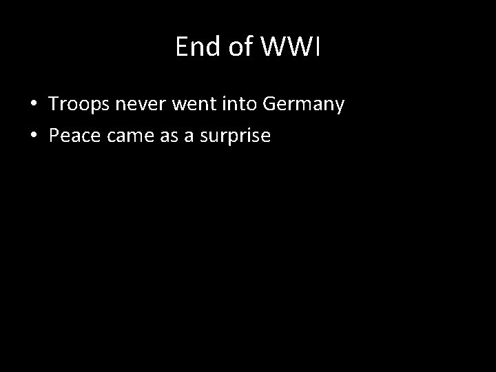 End of WWI • Troops never went into Germany • Peace came as a