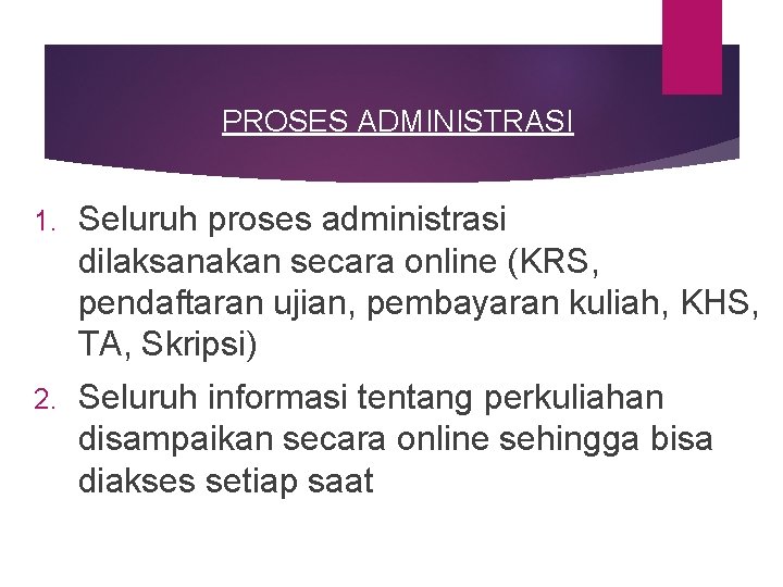 PROSES ADMINISTRASI 1. Seluruh proses administrasi dilaksanakan secara online (KRS, pendaftaran ujian, pembayaran kuliah, PROSES ADMINISTRASI 1. Seluruh proses administrasi dilaksanakan secara online (KRS, pendaftaran ujian, pembayaran kuliah,