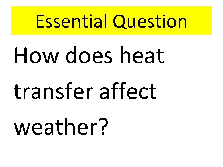 Essential Question How does heat transfer affect weather? 