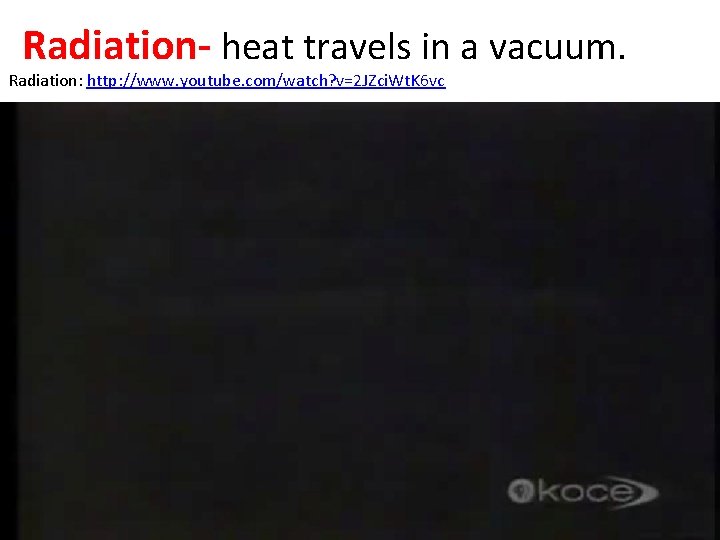 Radiation- heat travels in a vacuum. Radiation: http: //www. youtube. com/watch? v=2 JZci. Wt.