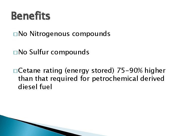 Benefits � No Nitrogenous compounds � No Sulfur compounds � Cetane rating (energy stored)