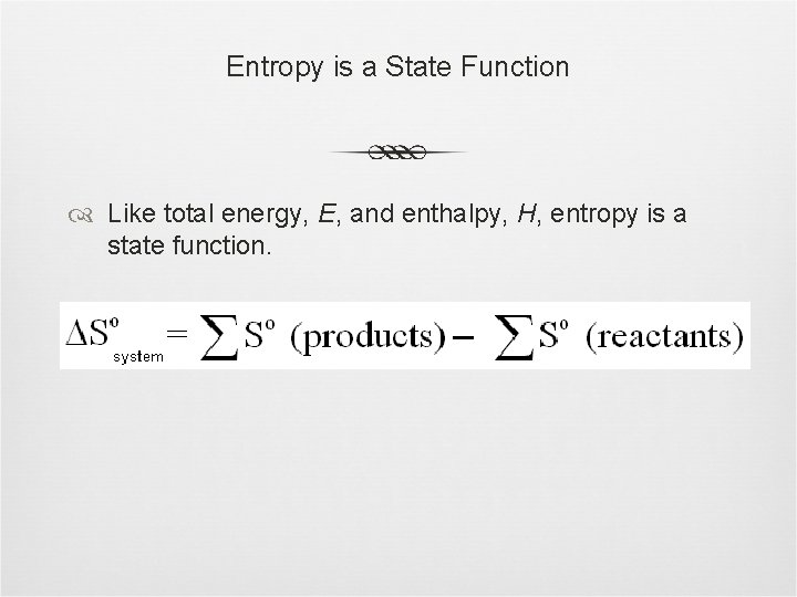 Entropy is a State Function Like total energy, E, and enthalpy, H, entropy is