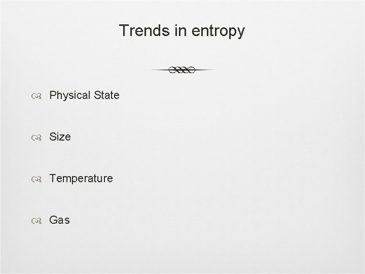 Trends in entropy Physical State Size Temperature Gas 