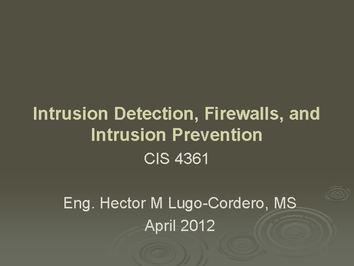 Intrusion Detection, Firewalls, and Intrusion Prevention CIS 4361 Eng. Hector M Lugo-Cordero, MS April