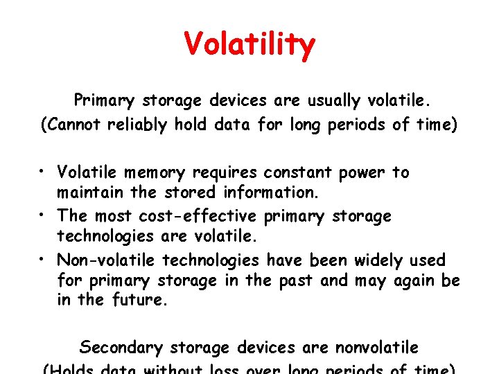 Volatility Primary storage devices are usually volatile. (Cannot reliably hold data for long periods