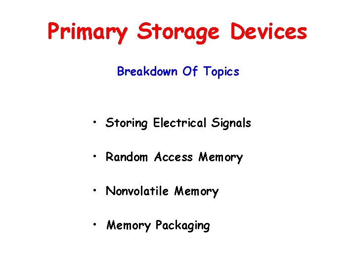 Primary Storage Devices Breakdown Of Topics • Storing Electrical Signals • Random Access Memory