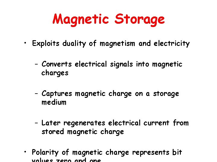 Magnetic Storage • Exploits duality of magnetism and electricity – Converts electrical signals into