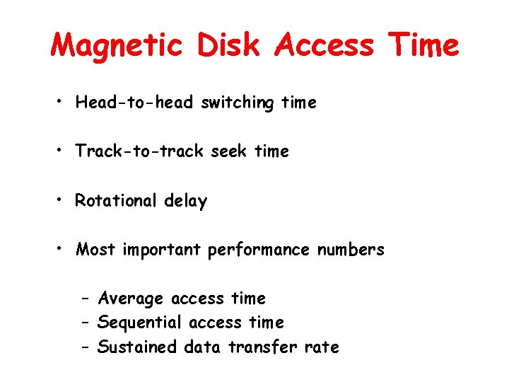 Magnetic Disk Access Time • Head-to-head switching time • Track-to-track seek time • Rotational