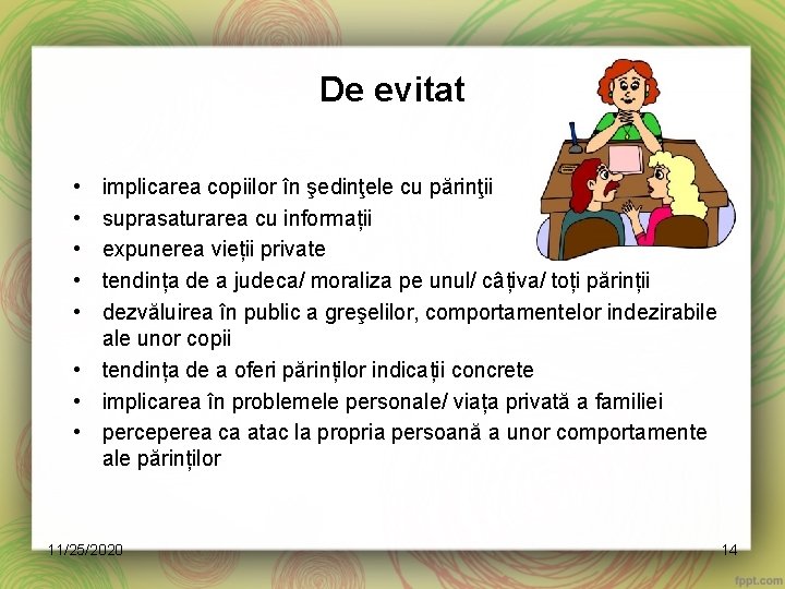 De evitat • • • implicarea copiilor în şedinţele cu părinţii suprasaturarea cu informații