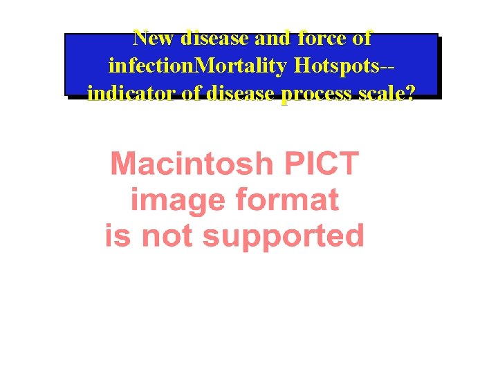 New disease and force of infection. Mortality Hotspots-indicator of disease process scale? 