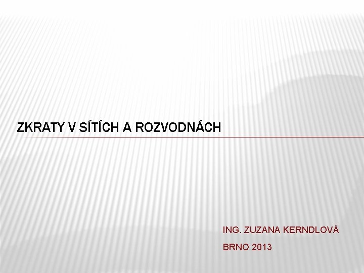 ZKRATY V SÍTÍCH A ROZVODNÁCH ING. ZUZANA KERNDLOVÁ BRNO 2013 