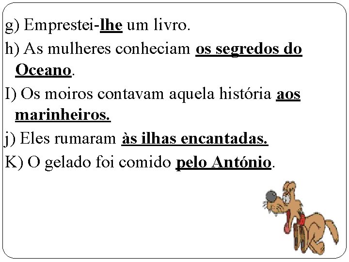 g) Emprestei-lhe um livro. h) As mulheres conheciam os segredos do Oceano. I) Os