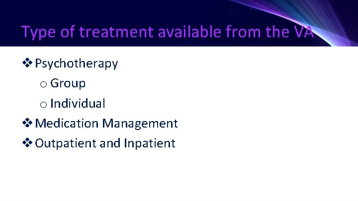 Type of treatment available from the VA v Psychotherapy o Group o Individual v