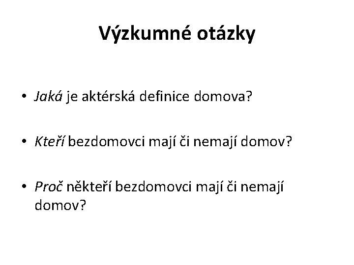 Výzkumné otázky • Jaká je aktérská definice domova? • Kteří bezdomovci mají či nemají