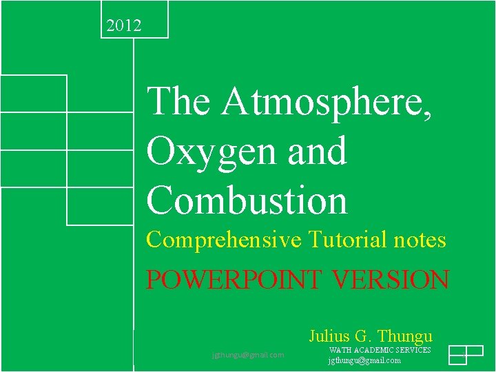 2012 The Atmosphere, Oxygen and Combustion Comprehensive Tutorial notes POWERPOINT VERSION Julius G. Thungu