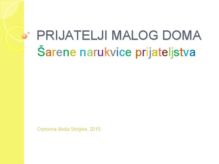 PRIJATELJI MALOG DOMA Šarene narukvice prijateljstva Osnovna škola Srinjine, 2015. 