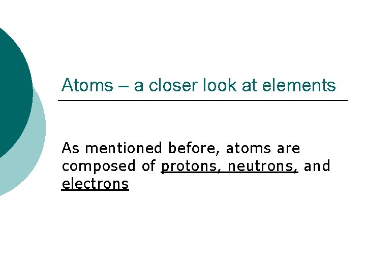 Atoms – a closer look at elements As mentioned before, atoms are composed of