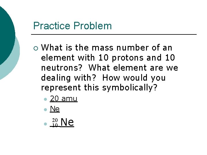 Practice Problem ¡ What is the mass number of an element with 10 protons