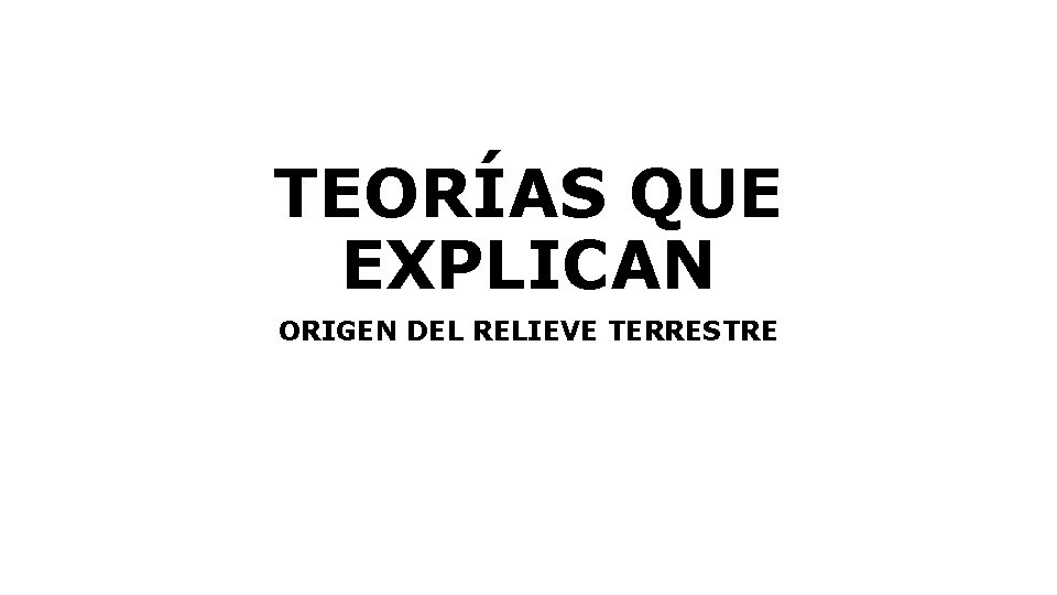 TEORÍAS QUE EXPLICAN ORIGEN DEL RELIEVE TERRESTRE 