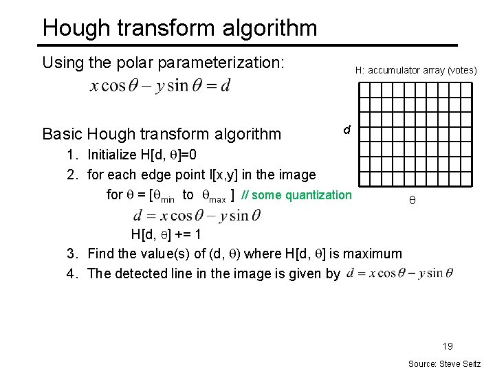 Hough transform algorithm Using the polar parameterization: Basic Hough transform algorithm H: accumulator array