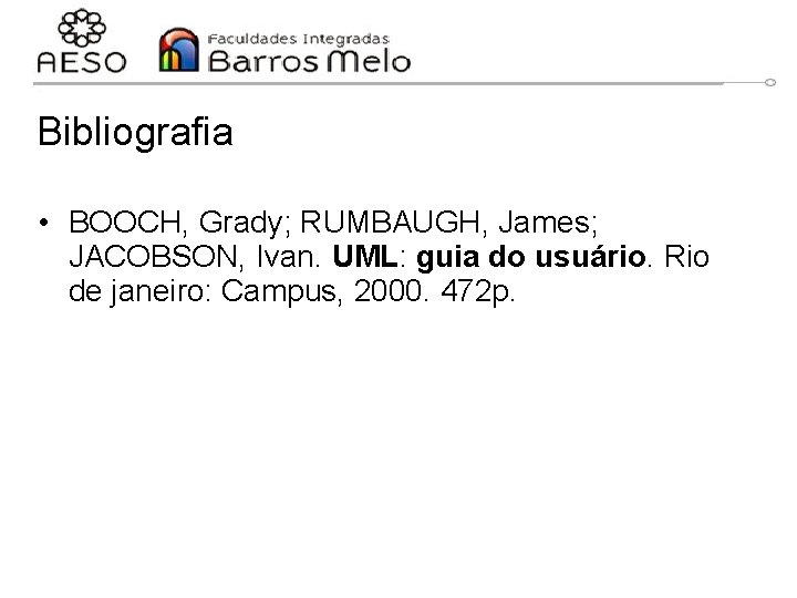 Bibliografia • BOOCH, Grady; RUMBAUGH, James; JACOBSON, Ivan. UML: guia do usuário. Rio de