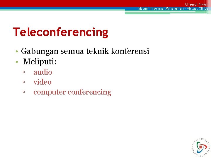 Chaerul Anwar Sistem Informasi Manajemen – Virtual Office Teleconferencing • Gabungan semua teknik konferensi