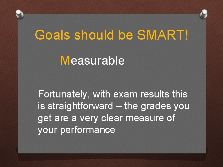 Goals should be SMART! Measurable Fortunately, with exam results this is straightforward – the