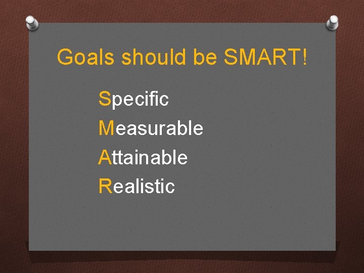 Goals should be SMART! Specific Measurable Attainable Realistic 