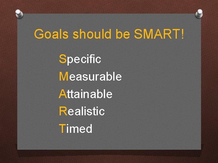 Goals should be SMART! Specific Measurable Attainable Realistic Timed 