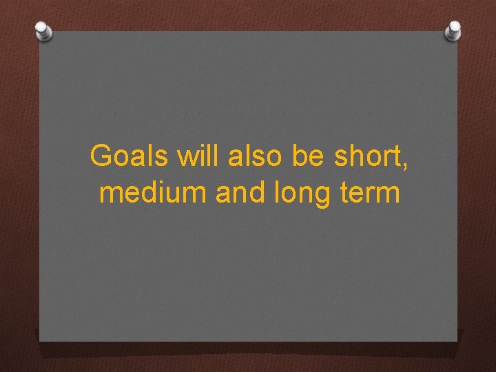Goals will also be short, medium and long term 