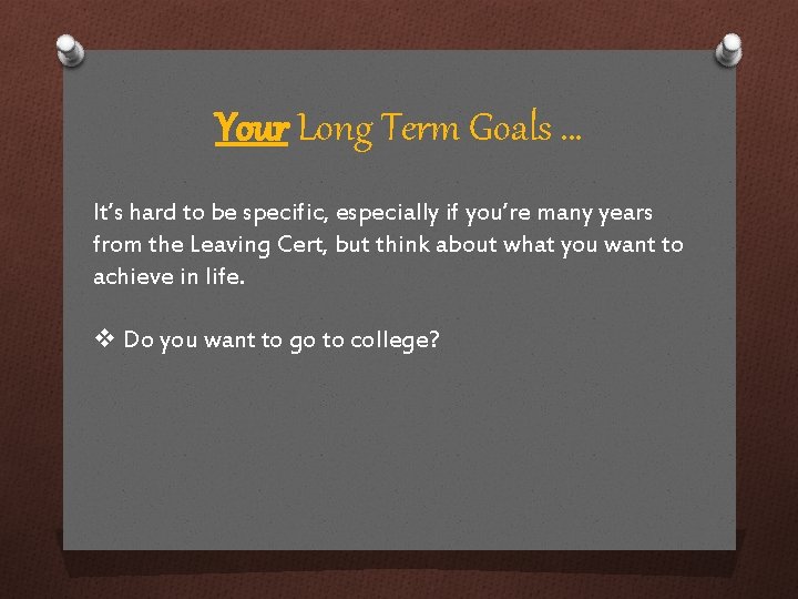 Your Long Term Goals … It’s hard to be specific, especially if you’re many