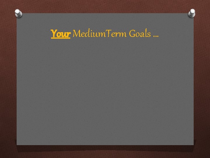 Your Medium. Term Goals … 