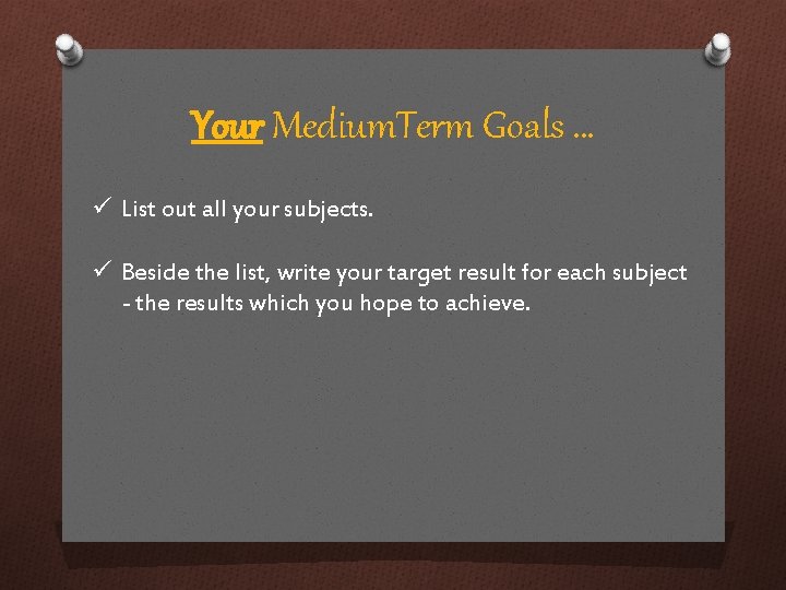 Your Medium. Term Goals … ü List out all your subjects. ü Beside the