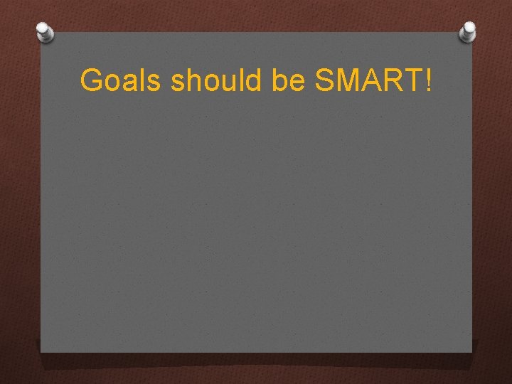 Goals should be SMART! 