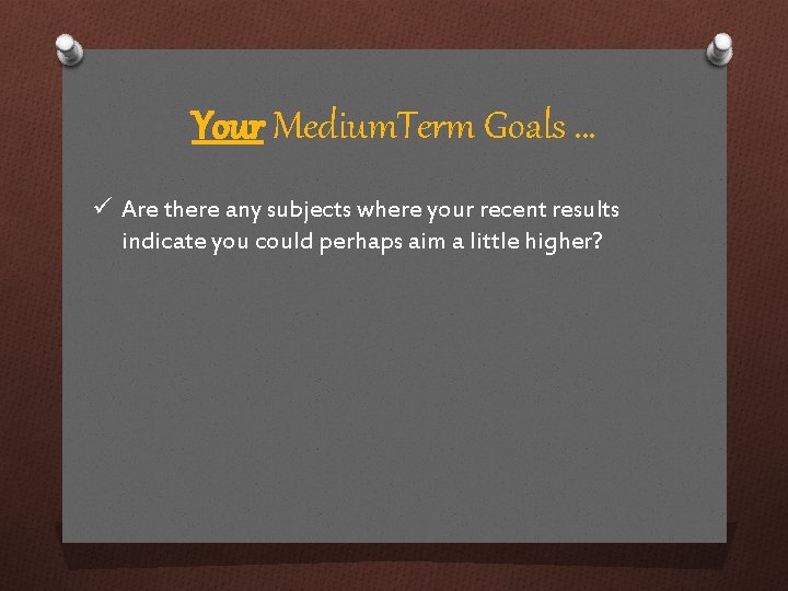 Your Medium. Term Goals … ü Are there any subjects where your recent results