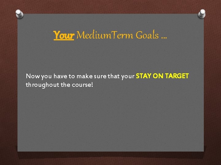 Your Medium. Term Goals … Now you have to make sure that your STAY